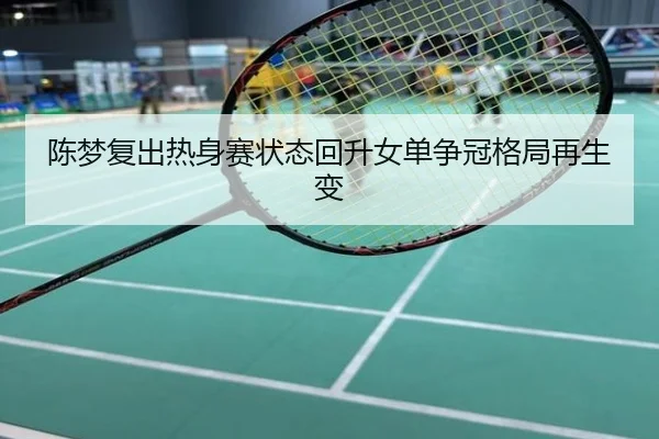 陈梦复出热身赛状态回升女单争冠格局再生变