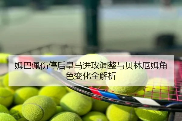 姆巴佩伤停后皇马进攻调整与贝林厄姆角色变化全解析